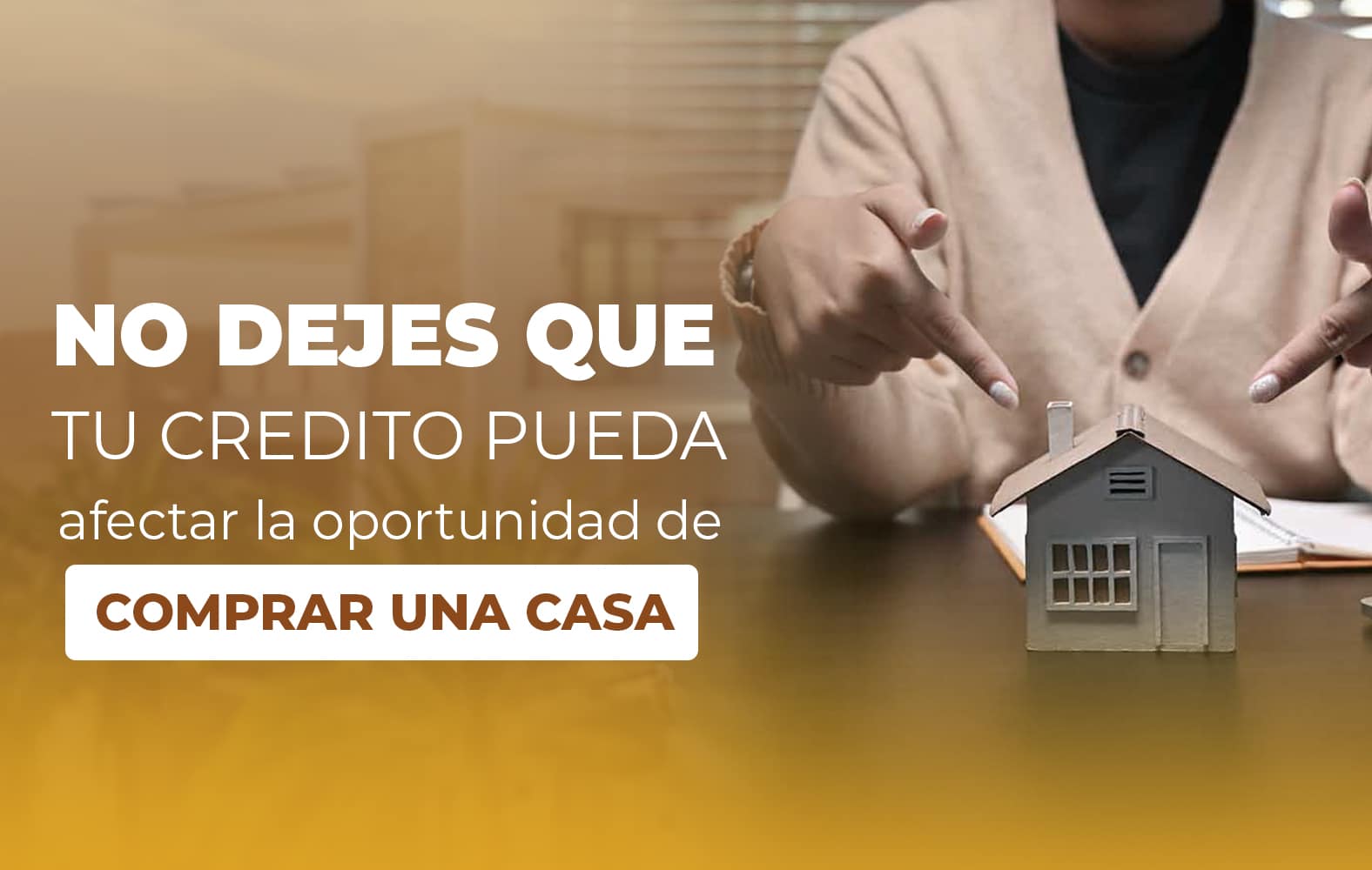NO DEJES QUE TU CREDITO PUEDA afectar la oportunidad de comprar una casa